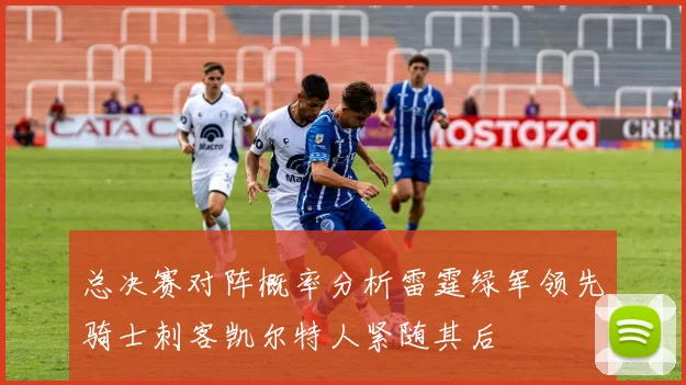 总决赛对阵概率分析雷霆绿军领先骑士刺客凯尔特人紧随其后
