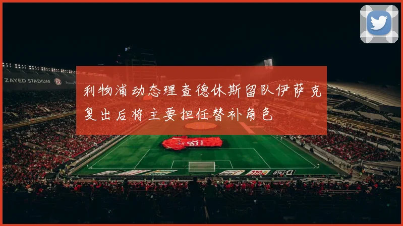 利物浦动态理查德休斯留队伊萨克复出后将主要担任替补角色