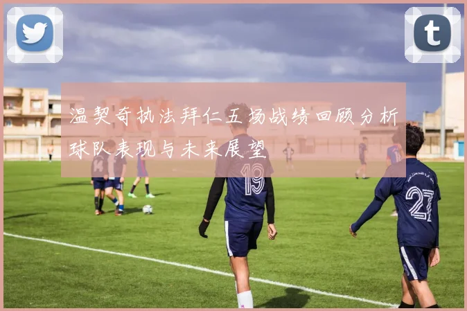 温契奇执法拜仁五场战绩回顾分析球队表现与未来展望