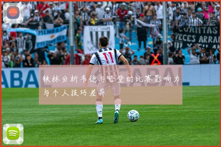 铁林分析韦德与哈登的比赛影响力与个人技巧差异