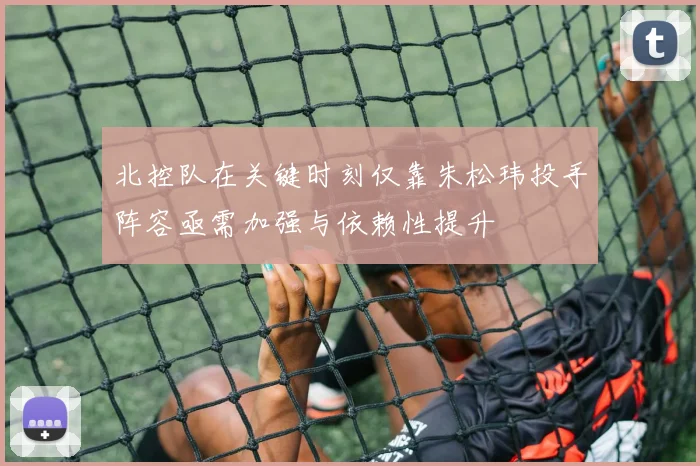 北控队在关键时刻仅靠朱松玮投手阵容亟需加强与依赖性提升